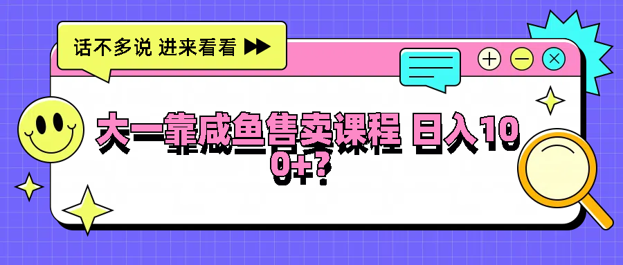 大一靠咸鱼售卖课程日入100+，没有任何门槛，有手就行-AI学习资源网