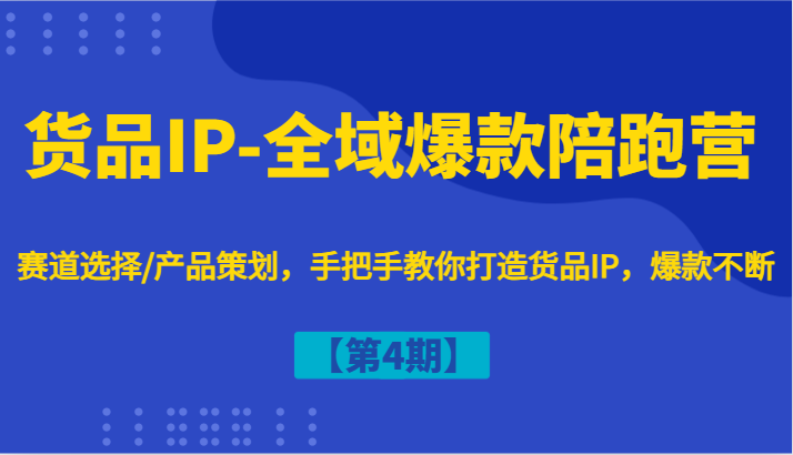 货品IP-全域爆款陪跑营【第4期】赛道选择/产品策划，手把手教你打造货品IP，爆款不断-AI学习资源网