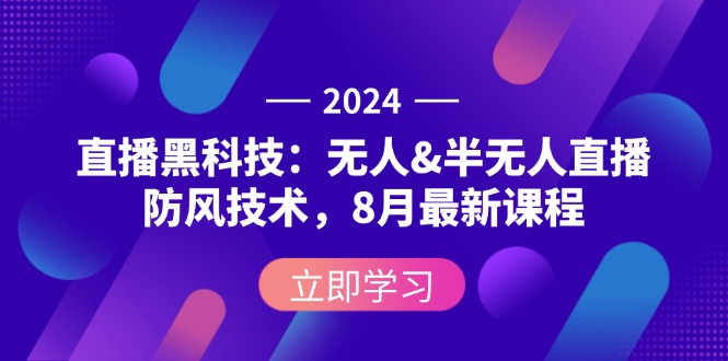 （12381期）2024直播黑科技：无人&半无人直播防风技术，8月最新课程-AI学习资源网