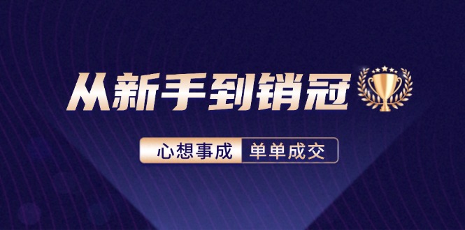 （12383期）从新手到销冠：精通客户心理学，揭秘销冠背后的成交秘籍-AI学习资源网