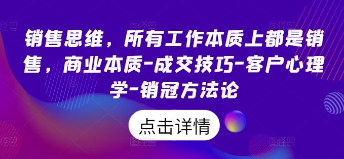 销售思维，所有工作本质上都是销售，商业本质-成交技巧-客户心理学-销冠方法论-AI学习资源网