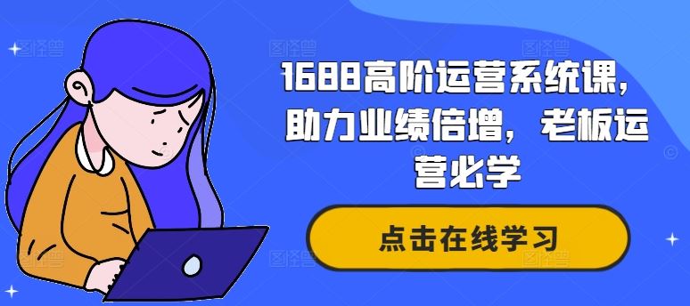 1688高阶运营系统课，助力业绩倍增，老板运营必学-AI学习资源网