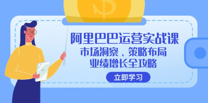 （12385期）阿里巴巴运营实战课：市场洞察、策略布局、业绩增长全攻略-AI学习资源网