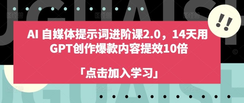 AI自媒体提示词进阶课2.0，14天用 GPT创作爆款内容提效10倍-AI学习资源网