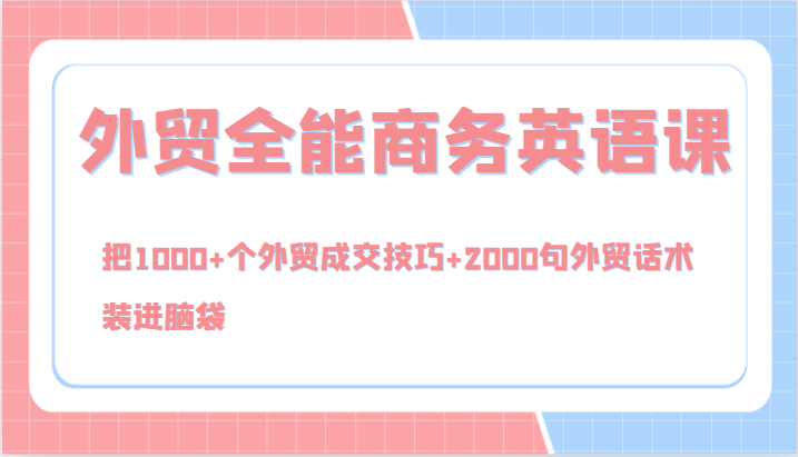 外贸全能商务英语课，把1000+个外贸成交技巧+2000句外贸话术，装进脑袋（144节）-AI学习资源网