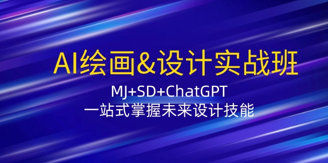 （12417期）AI绘画&设计实战班：MJ+SD+ChatGPT，一站式掌握未来设计技能-AI学习资源网