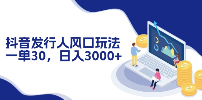 （12418期）抖音发行人风口玩法，一单30，日入3000+-AI学习资源网