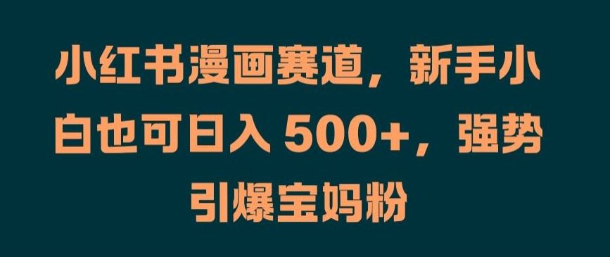 小红书漫画赛道，新手小白也可日入 500+，强势引爆宝妈粉【揭秘】-AI学习资源网