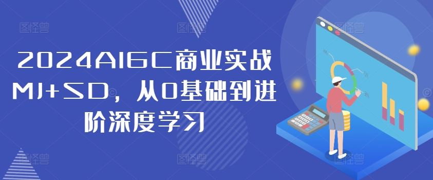 2024AIGC商业实战MJ+SD，从0基础到进阶深度学习-AI学习资源网