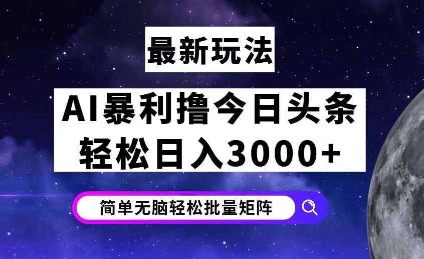 （12422期）今日头条7.0最新暴利玩法揭秘，轻松日入3000+-AI学习资源网