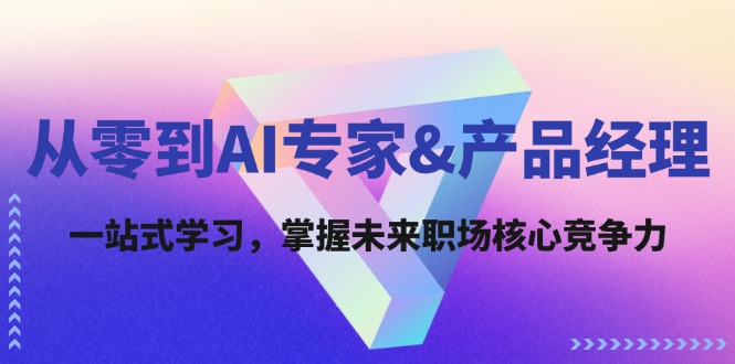 （12426期）从零到AI专家&产品经理：一站式学习，掌握未来职场核心竞争力-AI学习资源网