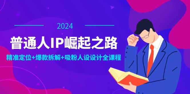 普通人IP崛起之路：打造个人品牌，精准定位+爆款拆解+吸粉人设设计全课程-AI学习资源网