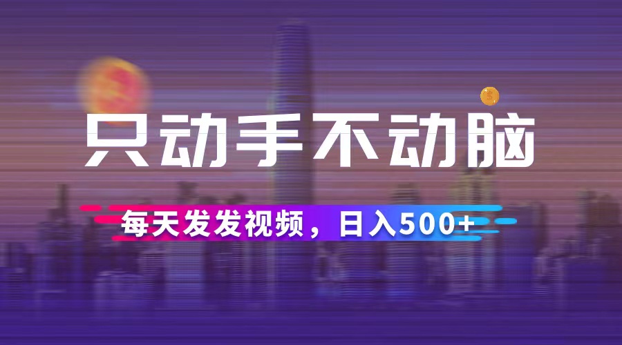 （12433期）只动手不动脑，每天发发视频，日入500+-AI学习资源网