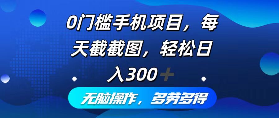 （12451期）0门槛手机项目，每天截截图，轻松日入300+，无脑操作多劳多得-AI学习资源网