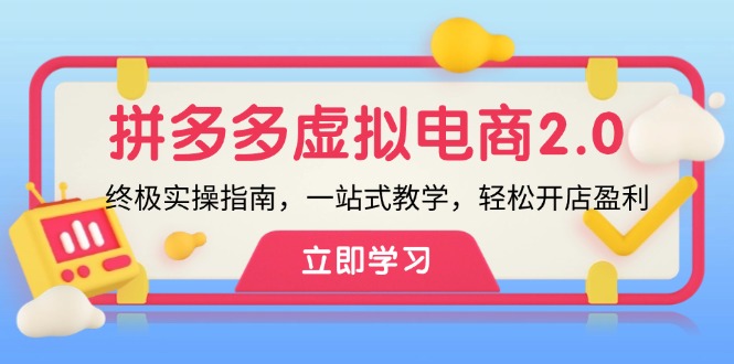 （12453期）拼多多 虚拟项目-2.0：终极实操指南，一站式教学，轻松开店盈利-AI学习资源网