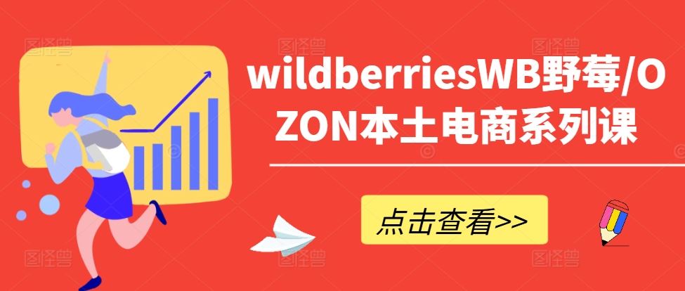 wildberriesWB野莓/OZON本土电商系列课，掌握WB产品优化，出单技巧和订单处理等-AI学习资源网