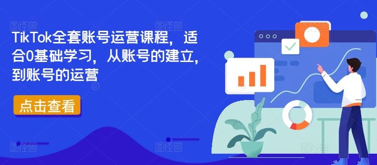 TikTok全套账号运营课程，适合0基础学习，从账号的建立，到账号的运营-AI学习资源网