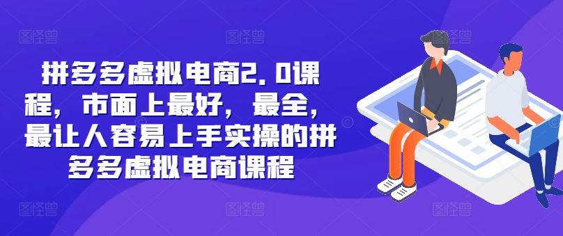 拼多多虚拟电商2.0项目，市面上最好，最全，最让人容易上手实操的拼多多虚拟电商课程-AI学习资源网