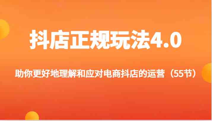 抖店正规玩法4.0-助你更好地理解和应对电商抖店的运营（更新）-AI学习资源网