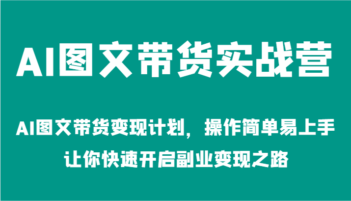 AI图文带货实战营-AI图文带货变现计划，操作简单易上手，让你快速开启副业变现之路-AI学习资源网