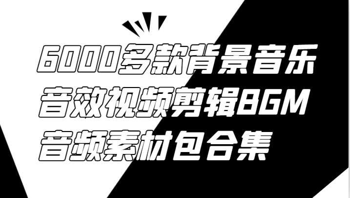 6000多款背景音乐音效视频剪辑BGM音频素材包合集-AI学习资源网