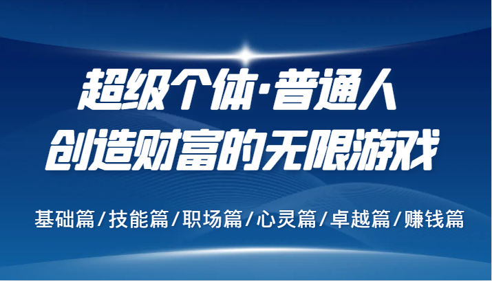 超级个体·普通人创造财富的无限游戏，基础篇/技能篇/职场篇/心灵篇/卓越篇/赚钱篇-AI学习资源网