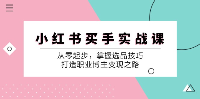 小红书买手实战课：从零起步，掌握选品技巧，打造职业博主变现之路-AI学习资源网