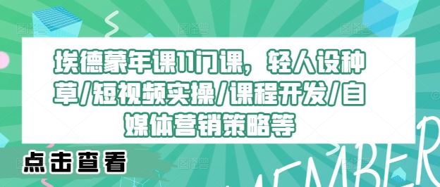 埃德蒙年课11门课，轻人设种草/短视频实操/课程开发/自媒体营销策略等-AI学习资源网