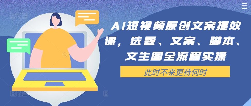 AI短视频原创文案提效课，选题、文案、脚本、文生图全流程实操-AI学习资源网