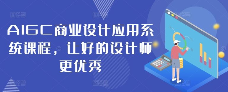 AIGC商业设计应用系统课程，让好的设计师更优秀-AI学习资源网