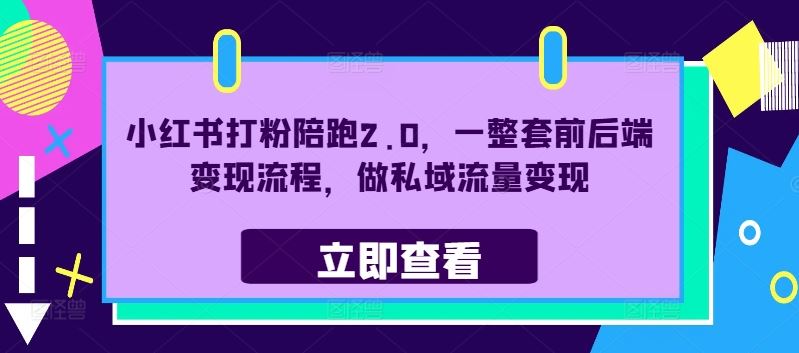 小红书打粉陪跑2.0，一整套前后端变现流程，做私域流量变现-AI学习资源网