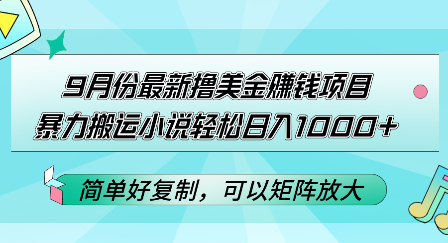 （12487期）9月份最新撸美金赚钱项目，暴力搬运小说轻松日入1000+，简单好复制可以…-AI学习资源网