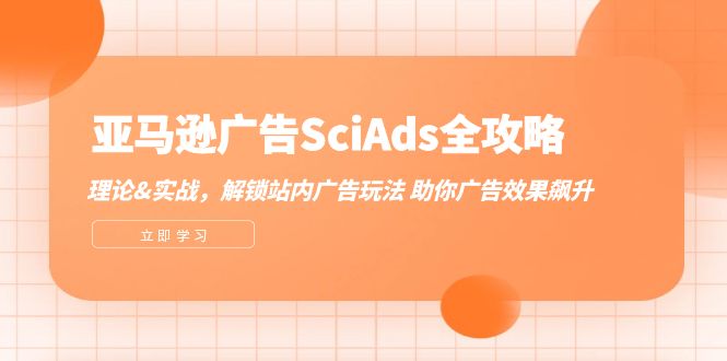 （12496期）亚马逊-广告SciAds全攻略：理论+实战，解锁站内广告玩法 助你广告效果飙升-AI学习资源网