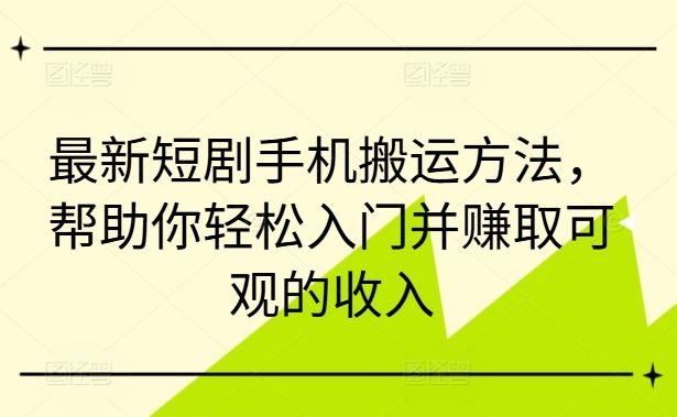 最新短剧手机搬运方法，帮助你轻松入门并赚取可观的收入-AI学习资源网