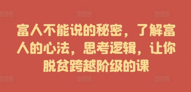 富人不能说的秘密，了解富人的心法，思考逻辑，让你脱贫跨越阶级的课-AI学习资源网