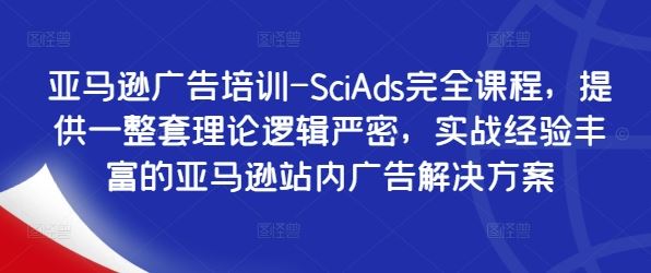 亚马逊广告培训-SciAds完全课程，提供一整套理论逻辑严密，实战经验丰富的亚马逊站内广告解决方案-AI学习资源网