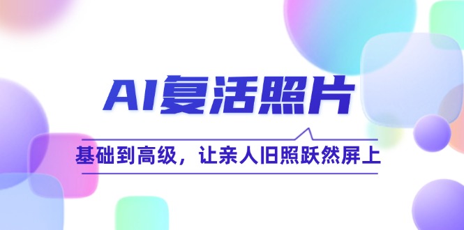 AI复活照片技巧课：基础到高级，让亲人旧照跃然屏上-AI学习资源网