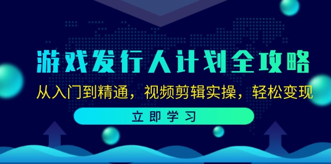 游戏发行人计划全攻略：从入门到精通，视频剪辑实操，轻松变现-AI学习资源网