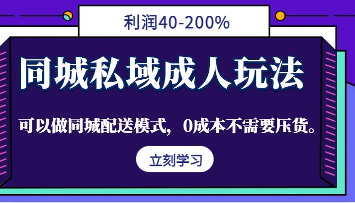 同城私域成人玩法，利润40-200%，可以做同城配送模式，0成本不需要压货。-AI学习资源网