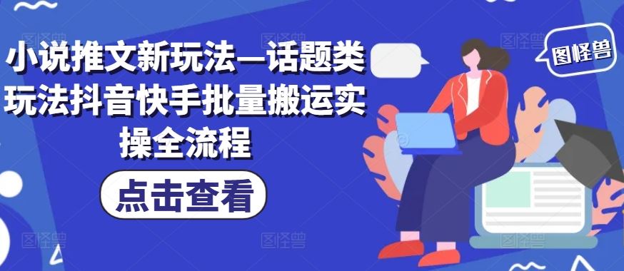 小说推文新玩法—话题类玩法抖音快手批量搬运实操全流程-AI学习资源网