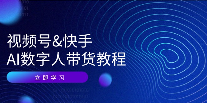 （12470期）视频号&快手-AI数字人带货教程：认知、技术、运营、拓展与资源变现-AI学习资源网