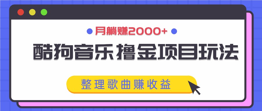 酷狗音乐撸金项目玩法，整理歌曲赚收益，月躺赚2000+-AI学习资源网