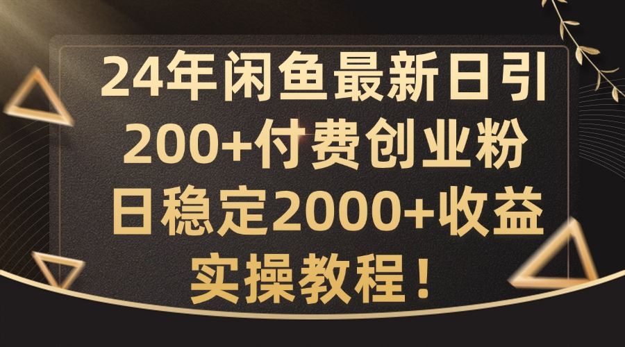 24年闲鱼最新日引200+付费创业粉日稳2000+收益，实操教程【揭秘】-AI学习资源网