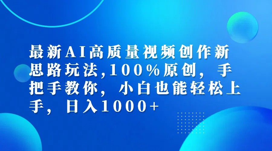 最新AI高质量视频创作新思路玩法,100%原创,手把手教你,小白也能轻松上手,日入1000+-AI学习资源网