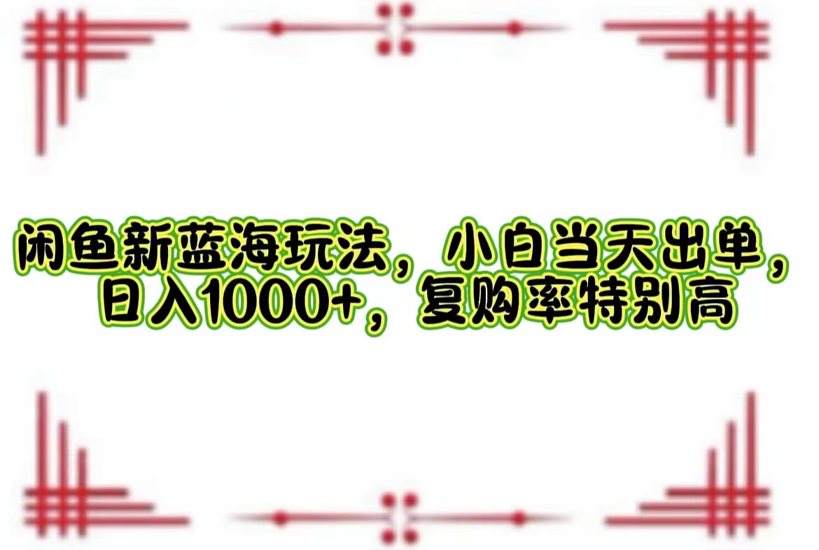 （12516期）闲鱼新蓝海玩法，小白当天出单，日入1000+，复购率特别高-AI学习资源网