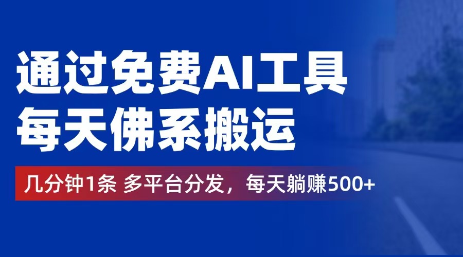 （12532期）通过免费AI工具，每天佛系搬运。几分钟1条多平台分发，每天躺赚500+-AI学习资源网