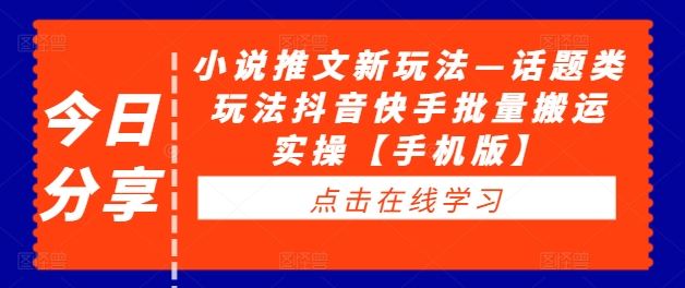 小说推文新玩法—话题类玩法抖音快手批量搬运实操【手机版】-AI学习资源网