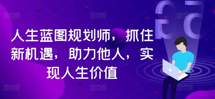 人生蓝图规划师，抓住新机遇，助力他人，实现人生价值-AI学习资源网