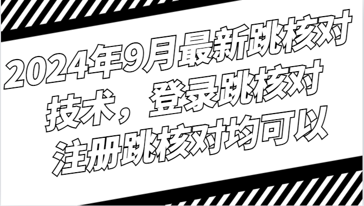 2024年9月最新跳核对技术，登录跳核对，注册跳核对均可以-AI学习资源网