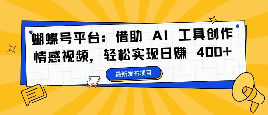 蝴蝶号平台：借助 AI 工具创作情感视频，轻松实现日赚 400+【揭秘】-AI学习资源网